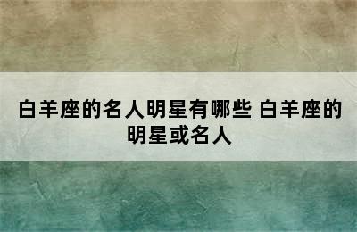 白羊座的名人明星有哪些 白羊座的明星或名人